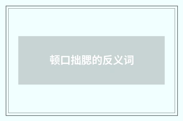 顿口拙腮的反义词