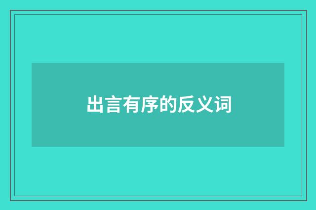 出言有序的反义词