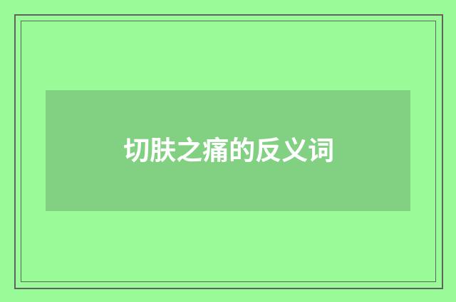 切肤之痛的反义词