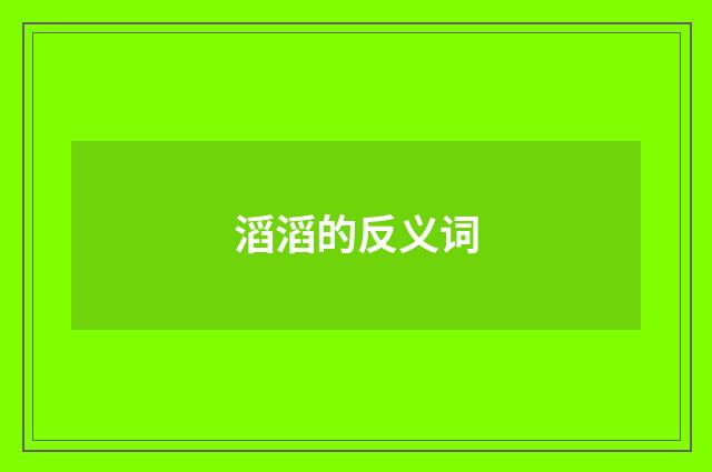 滔滔的反义词
