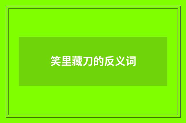 笑里藏刀的反义词