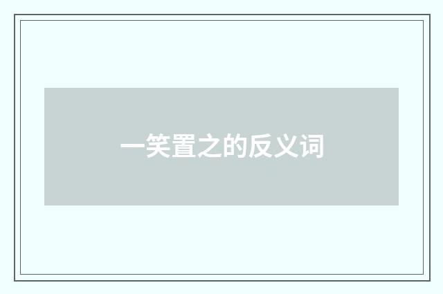 一笑置之的反义词