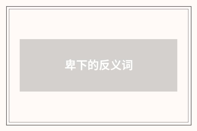 卑下的反义词