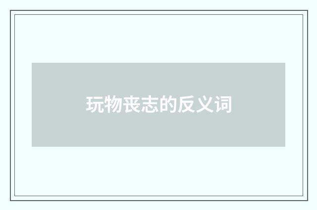 玩物丧志的反义词