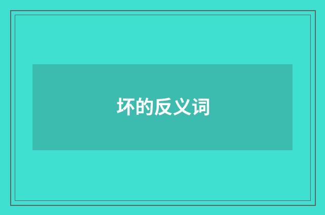 坏的反义词