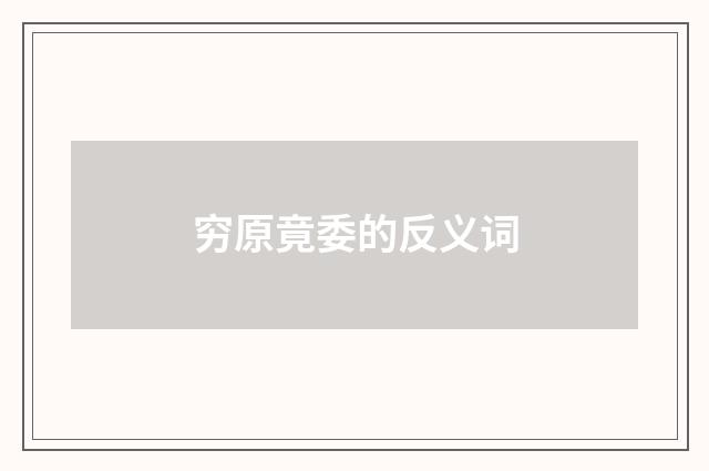 穷原竟委的反义词