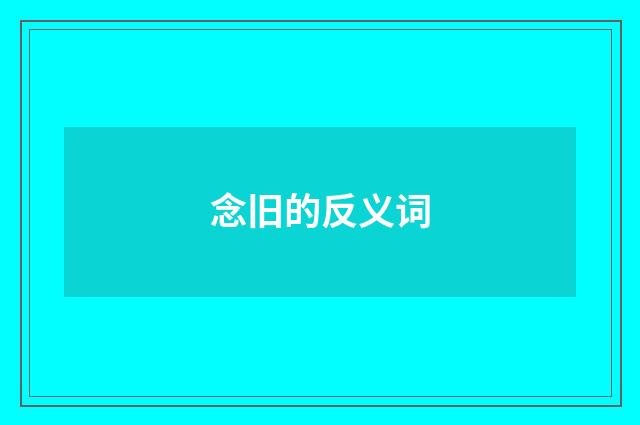 念旧的反义词