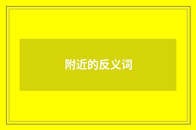 附近的反义词