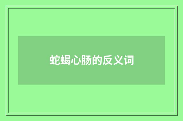 蛇蝎心肠的反义词