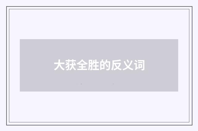 大获全胜的反义词