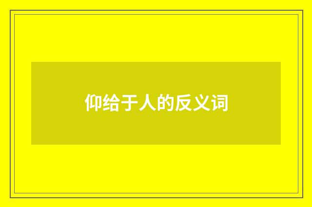 仰给于人的反义词