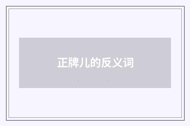 正牌儿的反义词