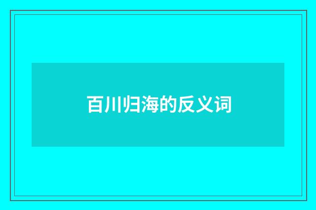 百川归海的反义词