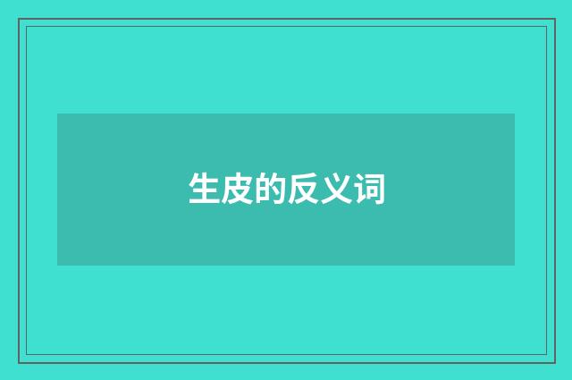 生皮的反义词