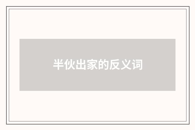半伙出家的反义词