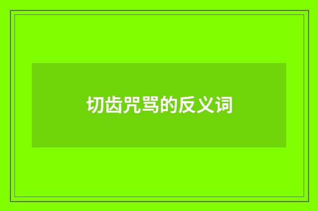 切齿咒骂的反义词