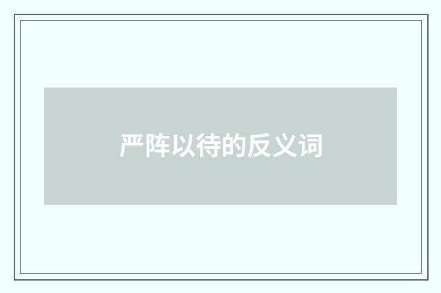 严阵以待的反义词