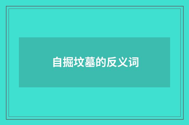 自掘坟墓的反义词