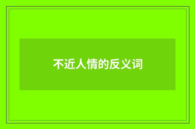 不近人情的反义词