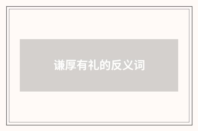 谦厚有礼的反义词