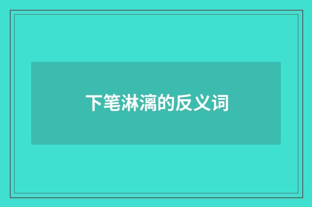 下笔淋漓的反义词