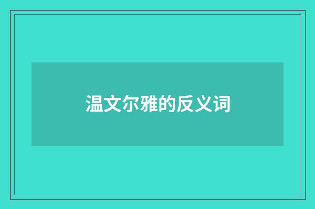 温文尔雅的反义词