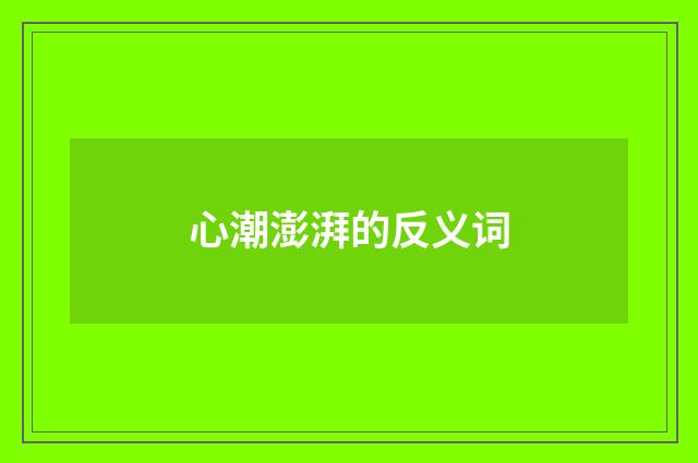 心潮澎湃的反义词