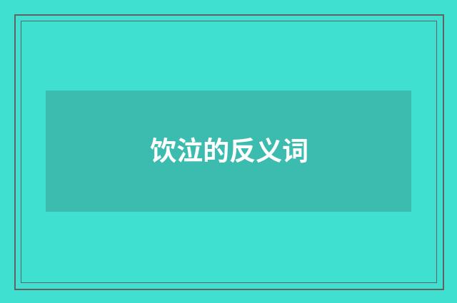 饮泣的反义词