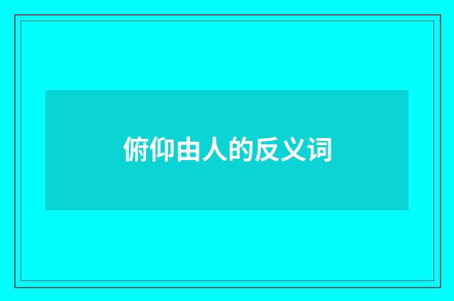 俯仰由人的反义词
