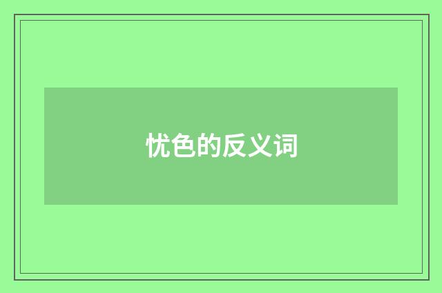 忧色的反义词