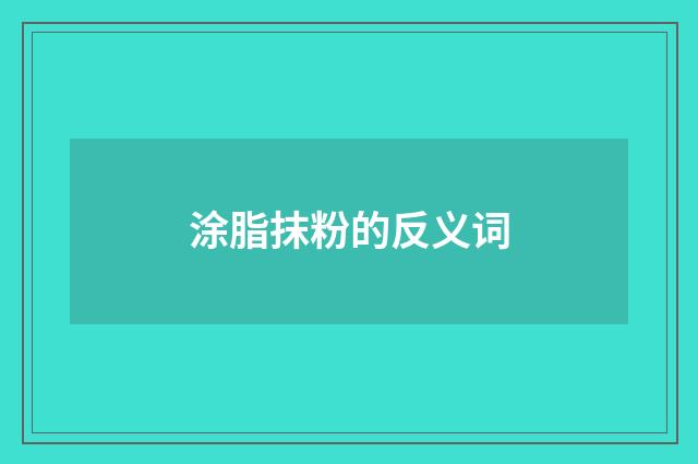 涂脂抹粉的反义词