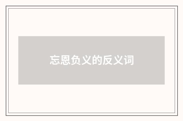 忘恩负义的反义词