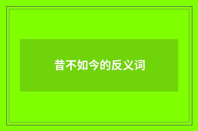 昔不如今的反义词