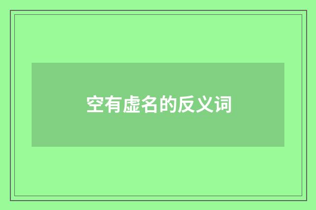 空有虚名的反义词