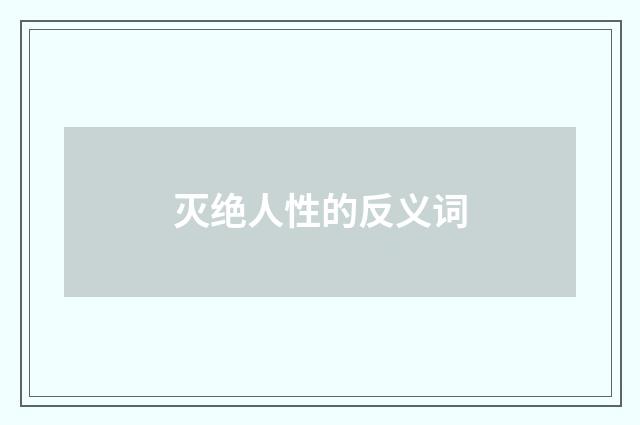 灭绝人性的反义词