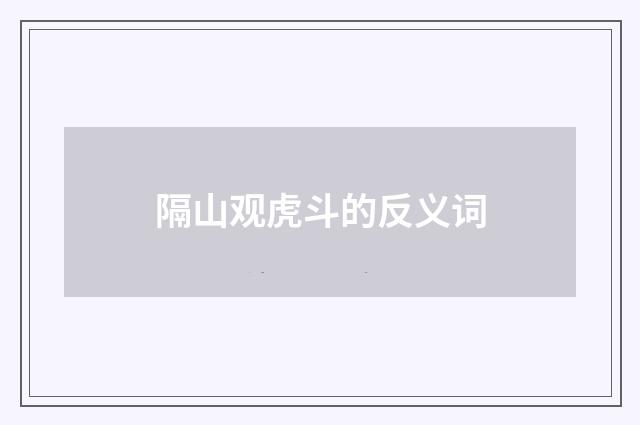 隔山观虎斗的反义词