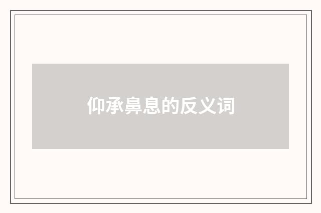 仰承鼻息的反义词