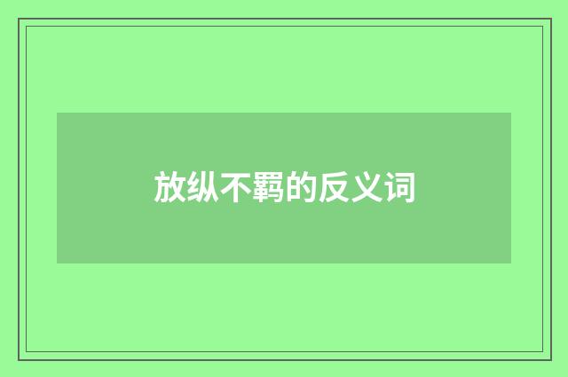 放纵不羁的反义词