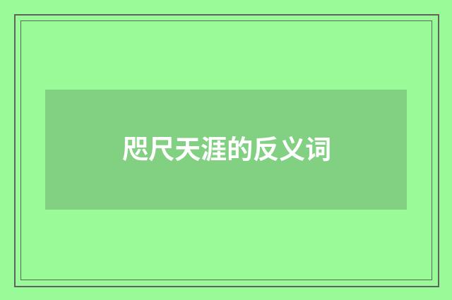 咫尺天涯的反义词