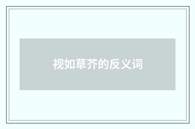 视如草芥的反义词