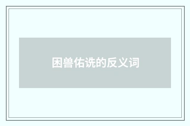 困兽佑诜的反义词