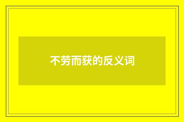 不劳而获的反义词