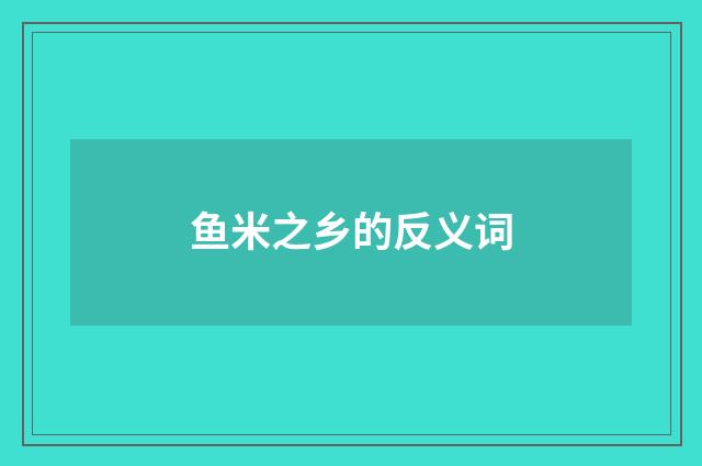鱼米之乡的反义词