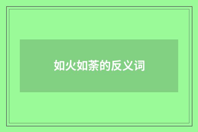 如火如荼的反义词