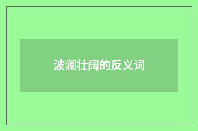 波澜壮阔的反义词