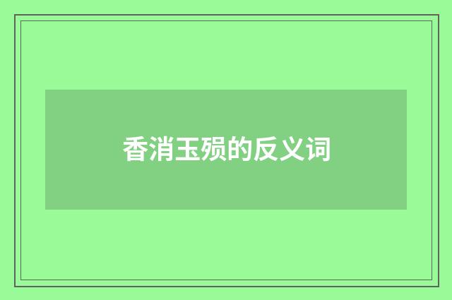 香消玉殒的反义词