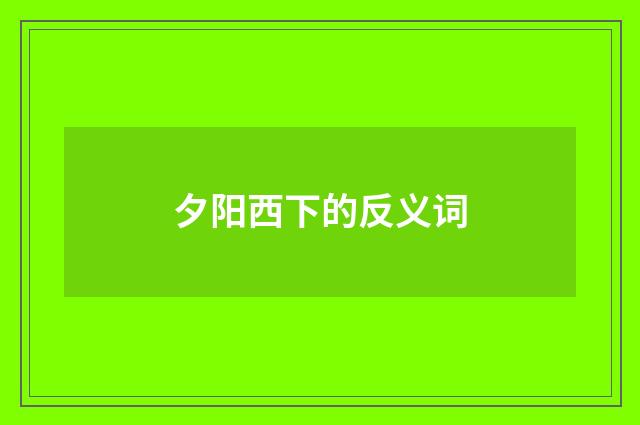 夕阳西下的反义词
