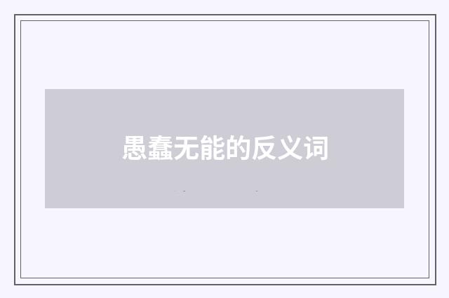 愚蠢无能的反义词