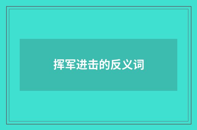 挥军进击的反义词