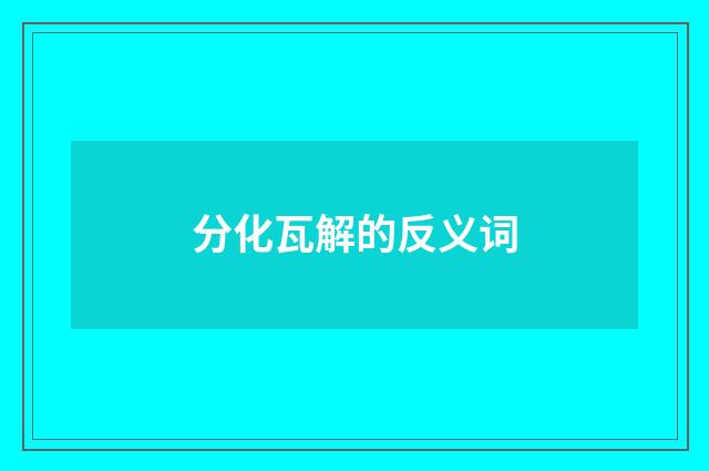 分化瓦解的反义词